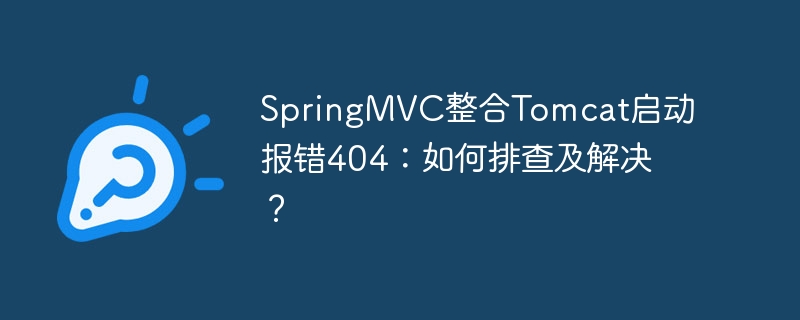 SpringMVC整合Tomcat启动报错404：如何排查及解决？