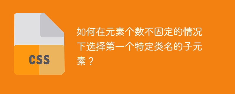 如何选中第一个特定类名的子元素？