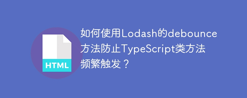 如何使用Lodash的debounce方法防止TypeScript类方法频繁触发?
