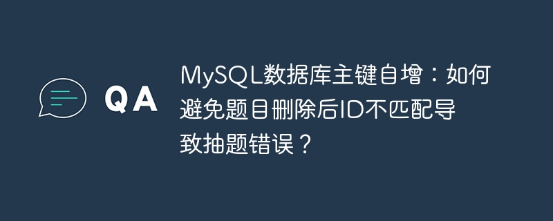 MySQL主键自增：删除题目后如何避免ID错位抽题？