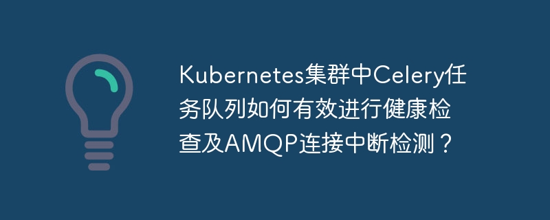Kubernetes中Celery任务队列健康检查与AMQP连接中断检测