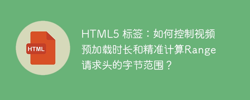 HTML5视频预加载时长与Range请求头字节范围精算方法