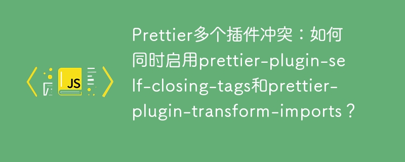 Prettier插件冲突解决：自闭合标签与导入转换共存技巧