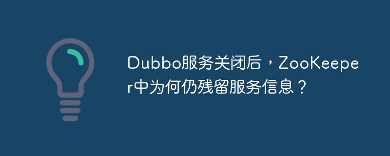 Dubbo服务关闭后，ZooKeeper为何仍有残留信息？