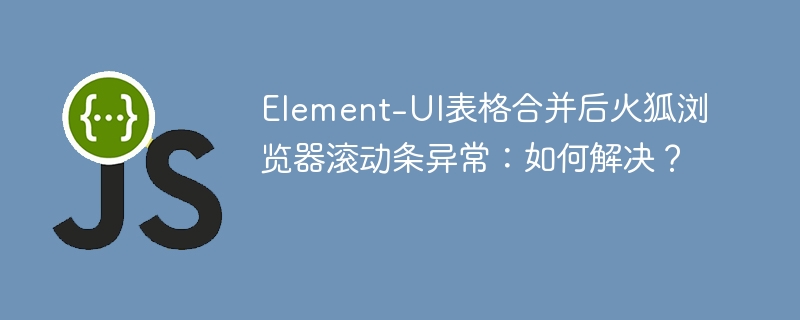 Element-UI表格合并火狐浏览器滚动条异常修复指南