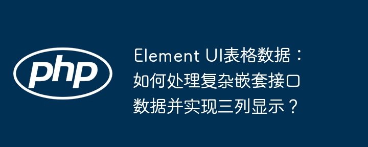 Element UI表格数据:如何处理复杂嵌套接口数据并实现三列显示?