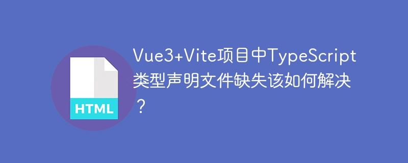 Vue3+Vite项目中TypeScript类型声明文件缺失的解决方案