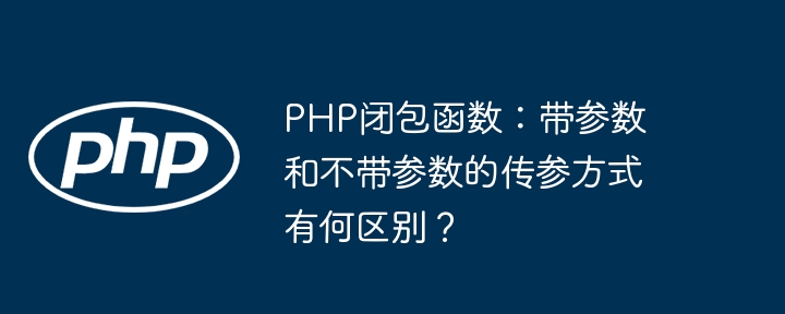 PHP闭包函数:带参数和不带参数的传参方式有何区别?