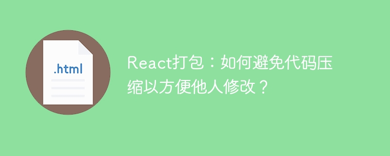 React打包技巧：避免压缩代码，方便修改