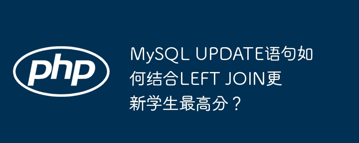 MySQLUPDATE与LEFTJOIN结合，轻松更新学生最高分