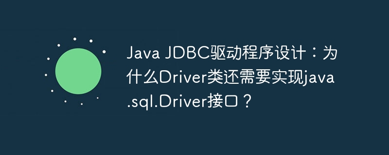 Java JDBC驱动程序设计：为什么Driver类还需要实现java.sql.Driver接口？