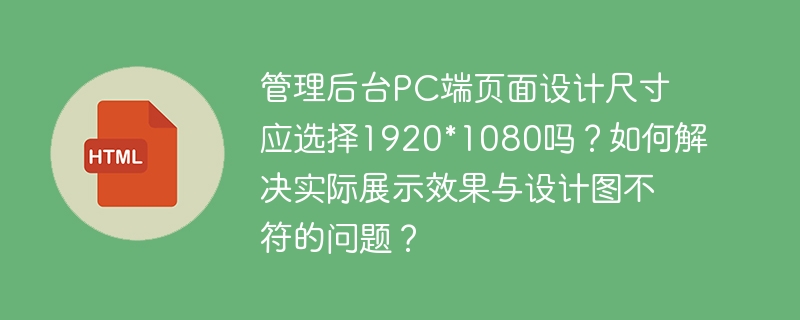管理后台PC端设计尺寸1920*1080合适吗？如何解决展示效果与设计图不符的问题？