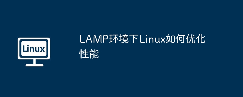 LAMP环境下Linux性能优化实用技巧