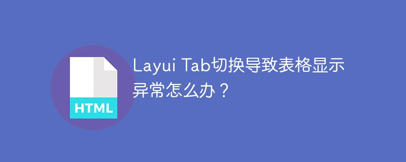 Layui Tab切换导致表格显示异常怎么办?