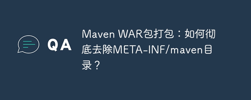 Maven WAR包打包:如何彻底去除META-INF/maven目录?