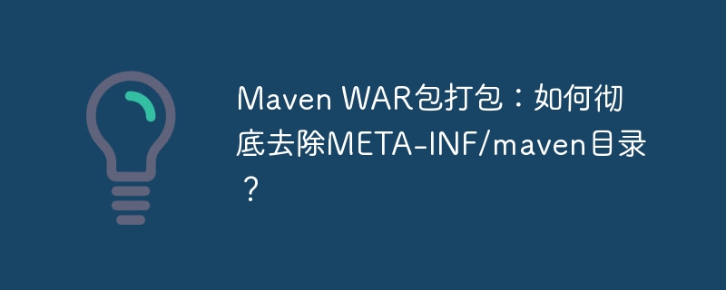 MavenWAR打包：彻底清除META-INF/maven目录技巧