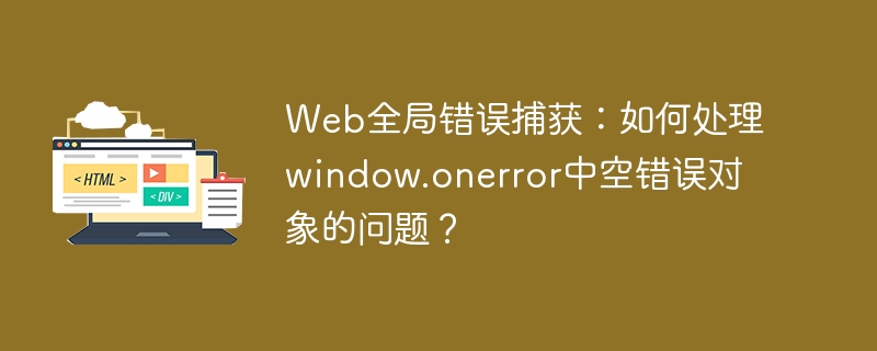 Web全局错误捕获：巧解window.onerror空错误对象难题