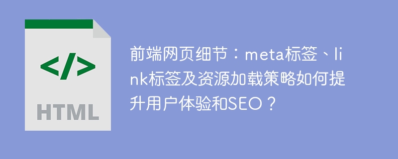前端优化秘籍：meta、link标签及资源加载策略提升体验与SEO