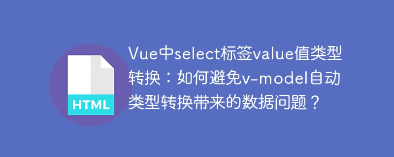 Vue中select标签value值类型转换：如何避免v-model自动类型转换带来的数据问题？
