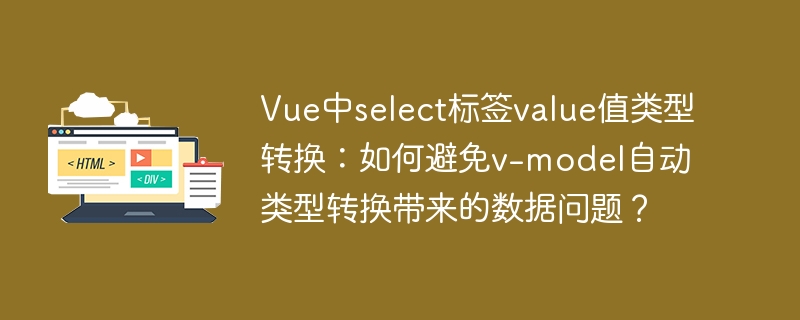 Vue中select标签value类型转换：如何避免v-model自动转换数据问题？