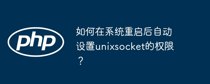 如何在系统重启后自动设置unixsocket的权限？