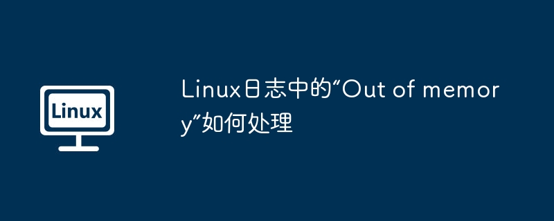 Linux日志中的“Out of memory”如何处理