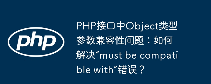 PHP接口中Object类型参数兼容性问题：如何解决“must be compatible with”错误？