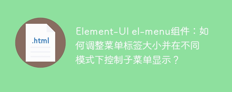 Element-UIel-menu组件：菜单标签大小调整与子菜单显示模式控制