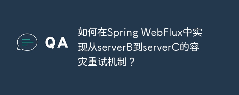 SpringWebFlux中serverB到serverC的容灾重试实现方法