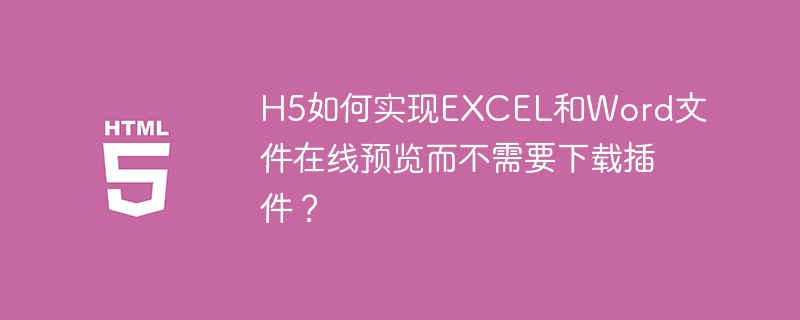 H5如何实现EXCEL和Word文件在线预览而不需要下载插件？