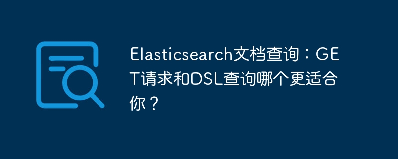 Elasticsearch文档查询：GET请求和DSL查询哪个更适合你？