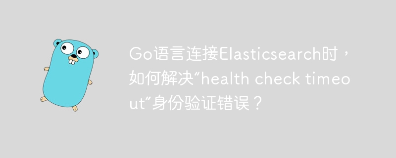 Go语言连接Elasticsearch时，如何解决“healthchecktimeout”认证问题？