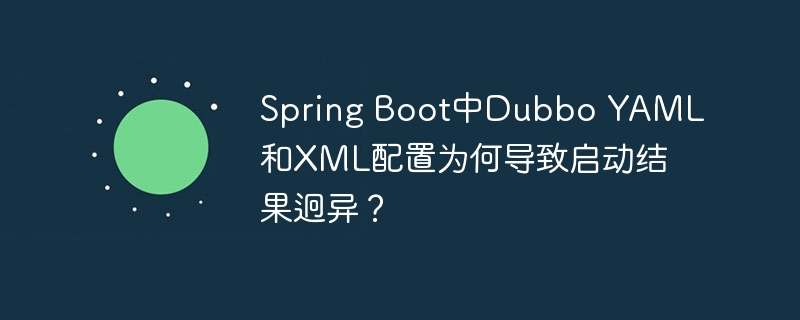 SpringBoot中Dubbo配置YAML与XML启动差异原因