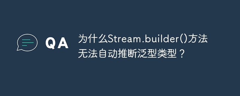 为什么Stream.builder()方法无法自动推断泛型类型？