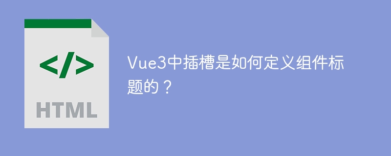 Vue3插槽定义组件标题技巧