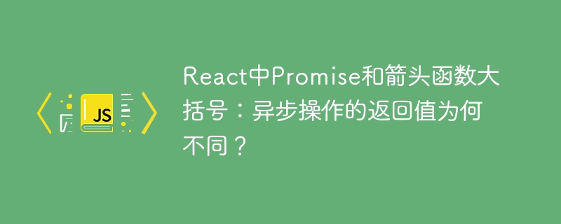 React中Promise与箭头函数大括号：异步返回值解析