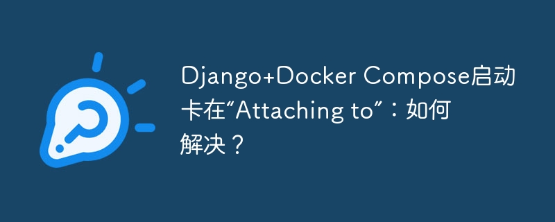 Django+DockerCompose卡在“Attachingto”解决攻略