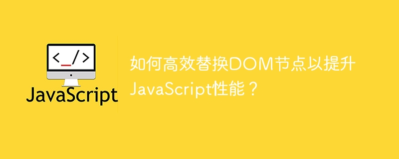 如何高效替换DOM节点以提升JavaScript性能？