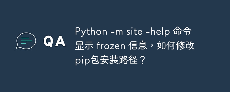 Python -m site -help 命令显示 frozen 信息，如何修改pip包安装路径？