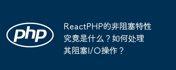 ReactPHP非阻塞特性详解与阻塞I/O解决方案