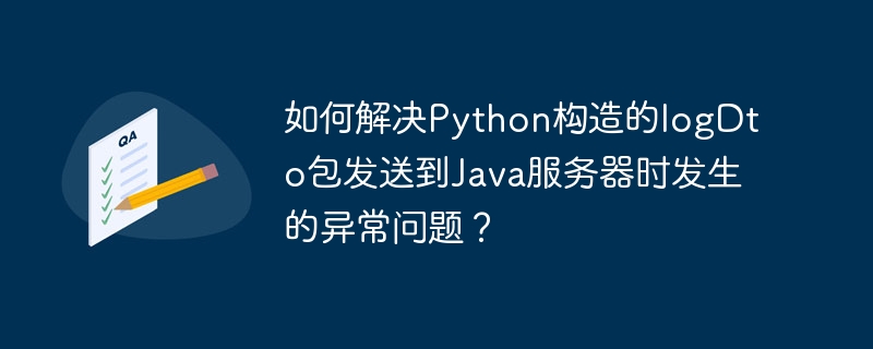 如何解决Python构造的logDto包发送到Java服务器时发生的异常问题？