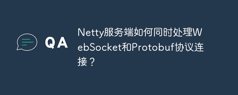 Netty服务端如何同时处理WebSocket和Protobuf协议连接？