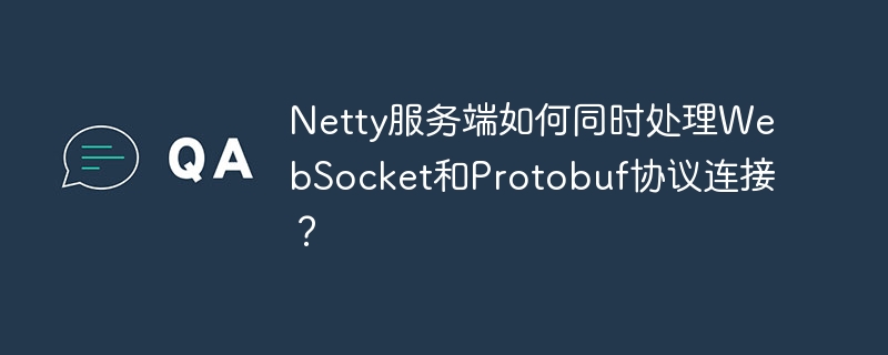 Netty服务端如何同时处理WebSocket和Protobuf？