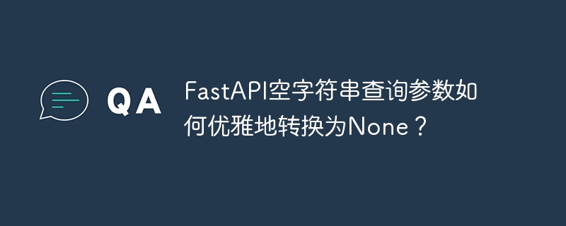 FastAPI空字符串参数优雅转None技巧