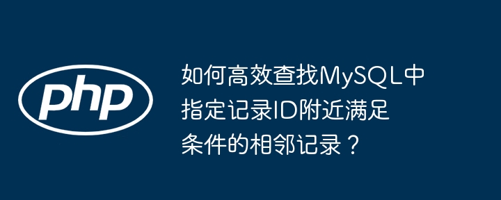 如何高效查找MySQL中指定记录ID附近满足条件的相邻记录?