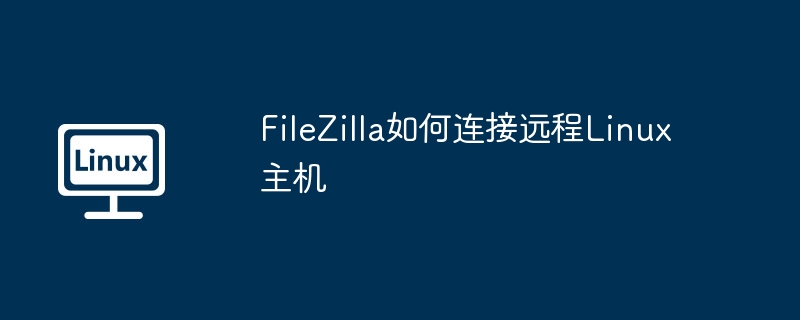FileZilla连接Linux主机教程