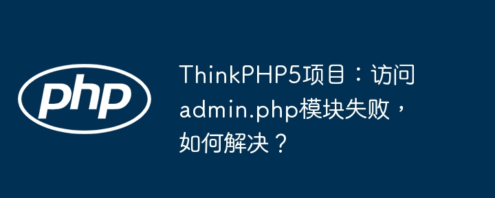 ThinkPHP5项目admin.php模块访问失败解决攻略