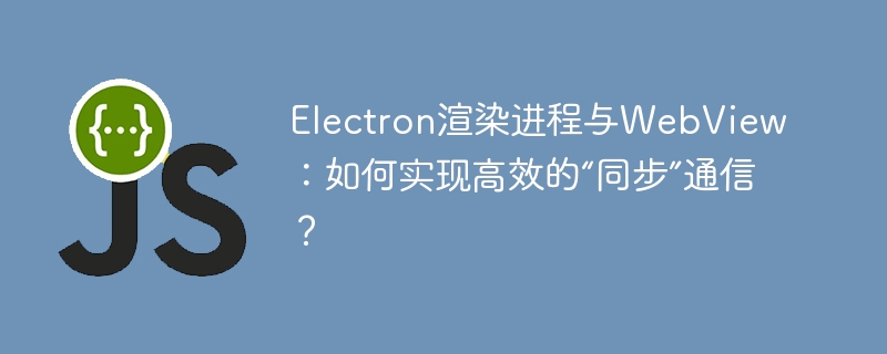 Electron渲染进程与WebView的“同步”通信技巧