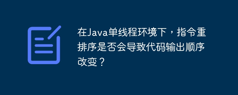 Java单线程指令重排序对代码输出有影响吗？
