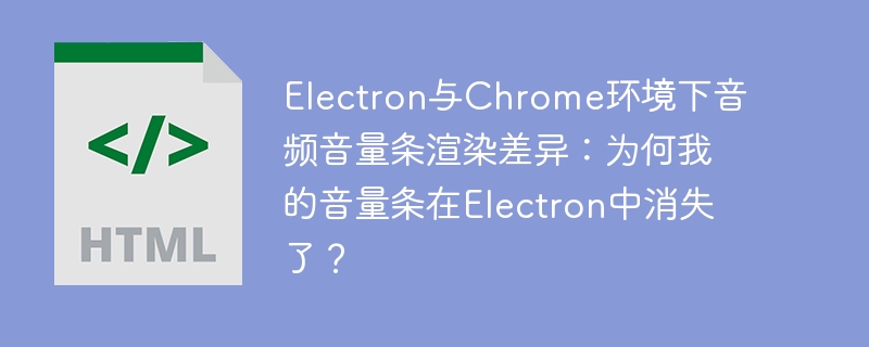 Electron音量条消失：Chrome渲染差异解析